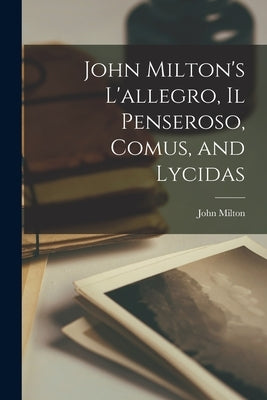 John Milton's L'allegro, Il Penseroso, Comus, and Lycidas by Milton, John