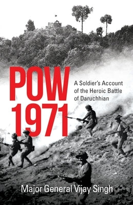 POW 1971 a Soldier's Account of the Heroic Battle of Daruchhian by Singh, Major General Vijay