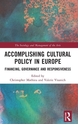 Accomplishing Cultural Policy in Europe: Financing, Governance and Responsiveness by Mathieu, Christopher