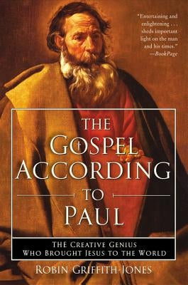 The Gospel According to Paul: The Creative Genius Who Brought Jesus to the World by Griffith-Jones, Robin