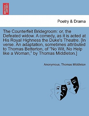 The Counterfeit Bridegroom: Or, the Defeated Widow. a Comedy, as It Is Acted at His Royal Highness the Duke's Theatre. [In Verse. an Adaptation, S by Anonymous