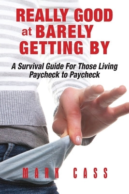 Really Good At Barely Getting By: A Survival Guide For Those Living Paycheck To Paycheck by Cass, Mark