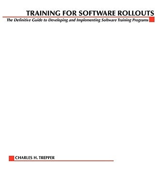 Training for Software Rollouts: The Definitive Guide to Developing and Implementing Software Training Programs by Trepper, Charles H.