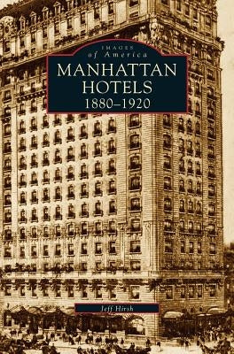 Manhatten Hotels 1880-1920 by Hirsh, Jeff