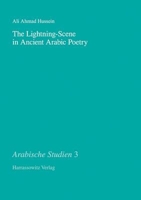 The Lightning-Scene in Ancient Arabic Poetry: Function, Narration and Idiosyncrasy in Pre-Islamic and Early Islamic Poetry by Hussein, Ali A.
