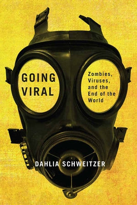 Going Viral: Zombies, Viruses, and the End of the World by Schweitzer, Dahlia