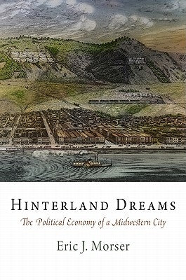 Hinterland Dreams: The Political Economy of a Midwestern City by Morser, Eric J.