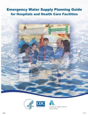 Emergency Water Supply Planning Guide for Hospitals and Health Care Facilities by And Prevention, Centers for Disease Cont