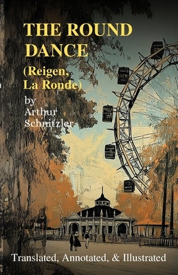 The Round Dance (Reigen, La Ronde): Translated, Annotated, & Illustrated by Schnitzler, Arthur