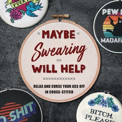 Maybe Swearing Will Help: Relax and Curse Your Ass Off in Cross-Stitch by Weldon Owen