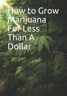 How to Grow Marijuana For Less Than A Dollar by Mr Marijuana