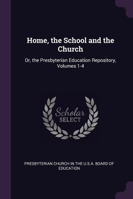 Home, the School and the Church: Or, the Presbyterian Education Repository, Volumes 1-4 by Presbyterian Church in the U. S. a. Boar