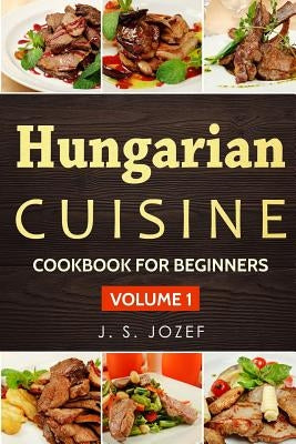 Hungarian Cuisine: Hungarian Cookbooks in English for Beginners by Jozef, J. S.