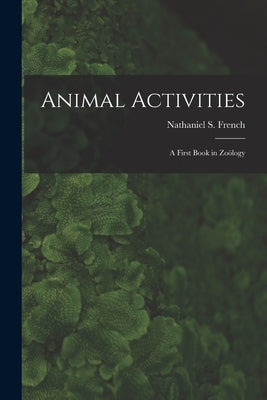Animal Activities: a First Book in Zoölogy by French, Nathaniel S. (Nathaniel Stowe