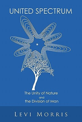 United Spectrum: The Unity of Nature and the Division of Man by Morris, Levi