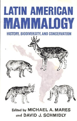 Latin American Mammalogy, 1: History, Biodiversity, and Conservation by Mares, Michael A.