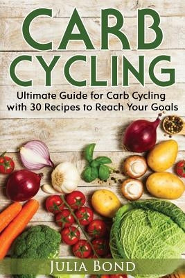 Carb Cycling: Lose Weight, Gain Muscles and Get Lean with this Carb Cycling Diet Guide Today. With Carb Cycling Recipes and a Carb C by Bond, Julia