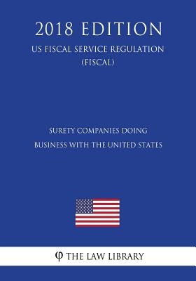 Surety Companies Doing Business With the United States (US Fiscal Service Regulation) (FISCAL) (2018 Edition) by The Law Library