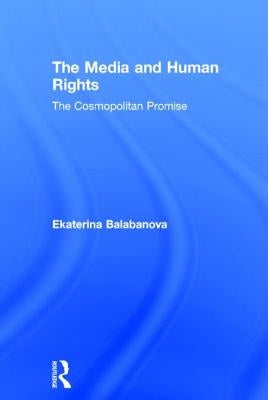 The Media and Human Rights: The Cosmopolitan Promise by Balabanova, Ekaterina