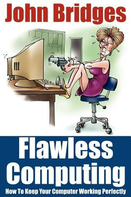 Flawless Computing: How To Keep Your Computer Working Perfectly by Bridges, John