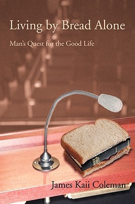 Living by Bread Alone: Man's Quest for the Good Life by Coleman, James Kaii