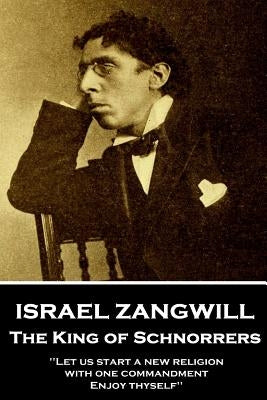 Israel Zangwill - The King of Schnorrers Grotesques and Fantasies: 'Let us start a new religion with one commandment, Enjoy thyself'' by Zangwill, Israel