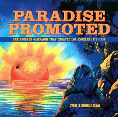 Paradise Promoted: The Booster Campaign That Created Los Angeles, 1870-1930 by Zimmerman, Tom