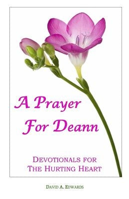 A Prayer For Deann: Devotionals For The Hurting Heart by Edwards, David a.