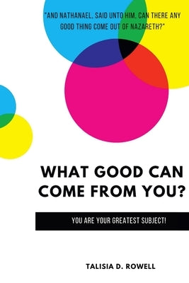 What Good Can Come from You? by Rowell, Talisia