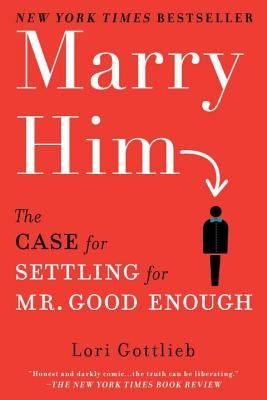 Marry Him: The Case for Settling for Mr. Good Enough by Gottlieb, Lori