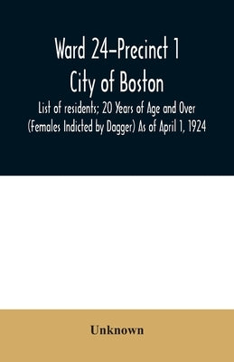 Ward 24-Precinct 1; City of Boston; List of residents; 20 Years of Age and Over (Females Indicted by Dagger) As of April 1, 1924 by Unknown