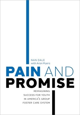 Pain and Promise: Reimagining Success for Youth in America's Group Foster Care System by Dale, Nan