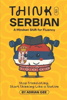 Think in Serbian: A Mindset Shift for Fluency by Gee, Adrian