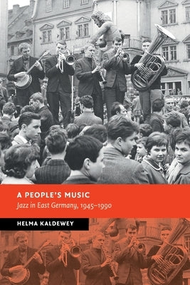 A People's Music: Jazz in East Germany, 1945-1990 by Kaldewey, Helma