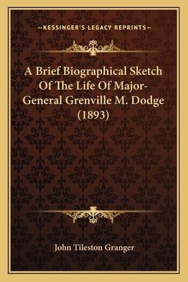 A Brief Biographical Sketch Of The Life Of Major-General Grenville M. Dodge (1893) by Granger, John Tileston