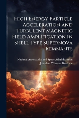 High Energy Particle Acceleration and Turbulent Magnetic Field Amplification in Shell Type Supernova Remnants by National Aeronautics and Space Administr