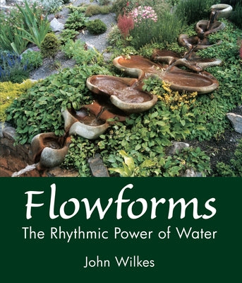 Flowforms: The Rhythmic Power of Water by Wilkes, John