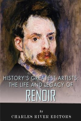History's Greatest Artists: The Life and Legacy of Renoir by Charles River