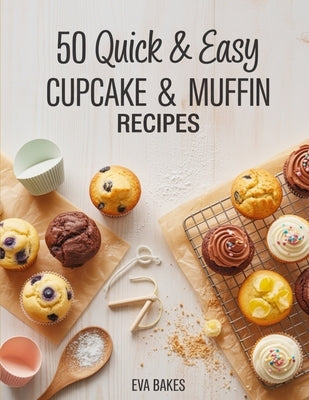 50 Quick and Easy Cupcake & Muffin Recipes: Simple, Delicious & Fluffy Homemade Cupcakes and Muffins - Classic, Fruity, Chocolatey & Healthy Recipes f by Bakes, Eva