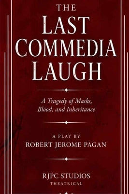 The Last Commedia Laugh: A Tragedy of Masks, Blood, and Inheritance A Play by Pagan, Robert Jerome