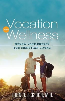 Vocation and Wellness: Renew Your Energy for Christian Living by Eckrich M. D., John D.