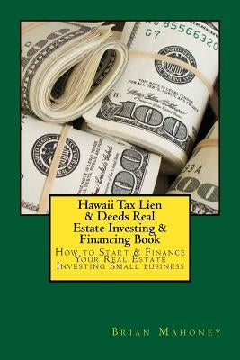 Hawaii Tax Lien & Deeds Real Estate Investing & Financing Book: How to Start & Finance Your Real Estate Investing Small business by Mahoney, Brian