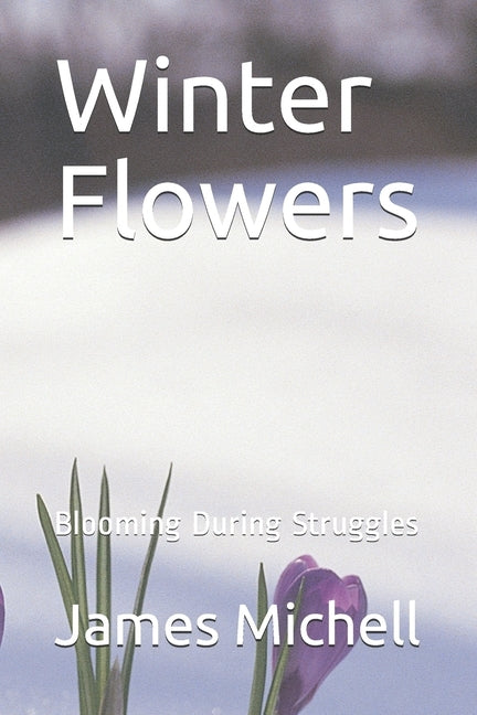 Winter Flowers: Blooming During Struggles by Michell, James David