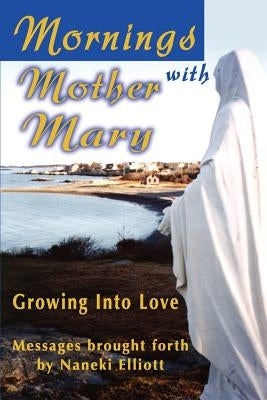 Mornings with Mother Mary: Growing Into Love by Elliott, Naneki