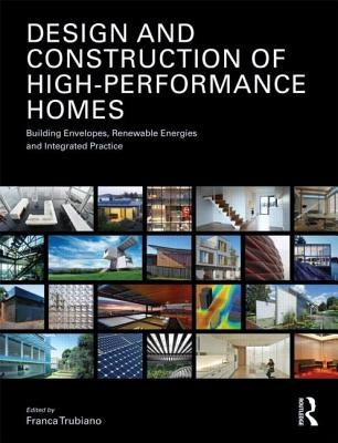Design and Construction of High-Performance Homes: Building Envelopes, Renewable Energies and Integrated Practice by Trubiano, Franca