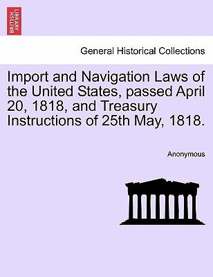 Import and Navigation Laws of the United States, Passed April 20, 1818, and Treasury Instructions of 25th May, 1818. by Anonymous