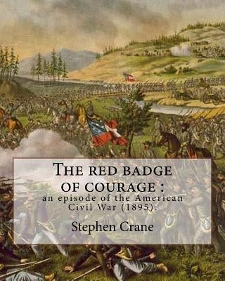 The red badge of courage: an episode of the American Civil War (1895). By: Stephen Crane: Novel about the meaning of courage, as it is discovere by Crane, Stephen