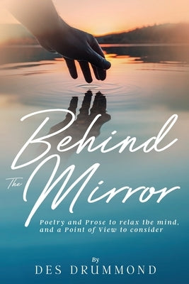 Behind The Mirror: Poetry and Prose to relax the mind, and a Point of View to consider by Drummond, Des