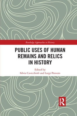 Public Uses of Human Remains and Relics in History by Cavicchioli, Silvia