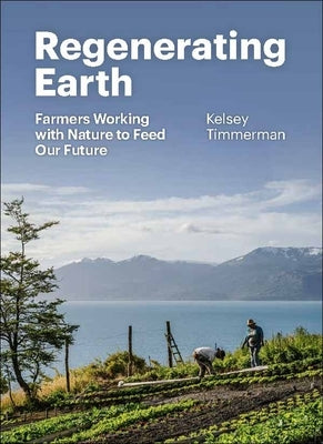 Regenerating Earth: Farmers Working with Nature to Feed Our Future by Timmerman, Kelsey